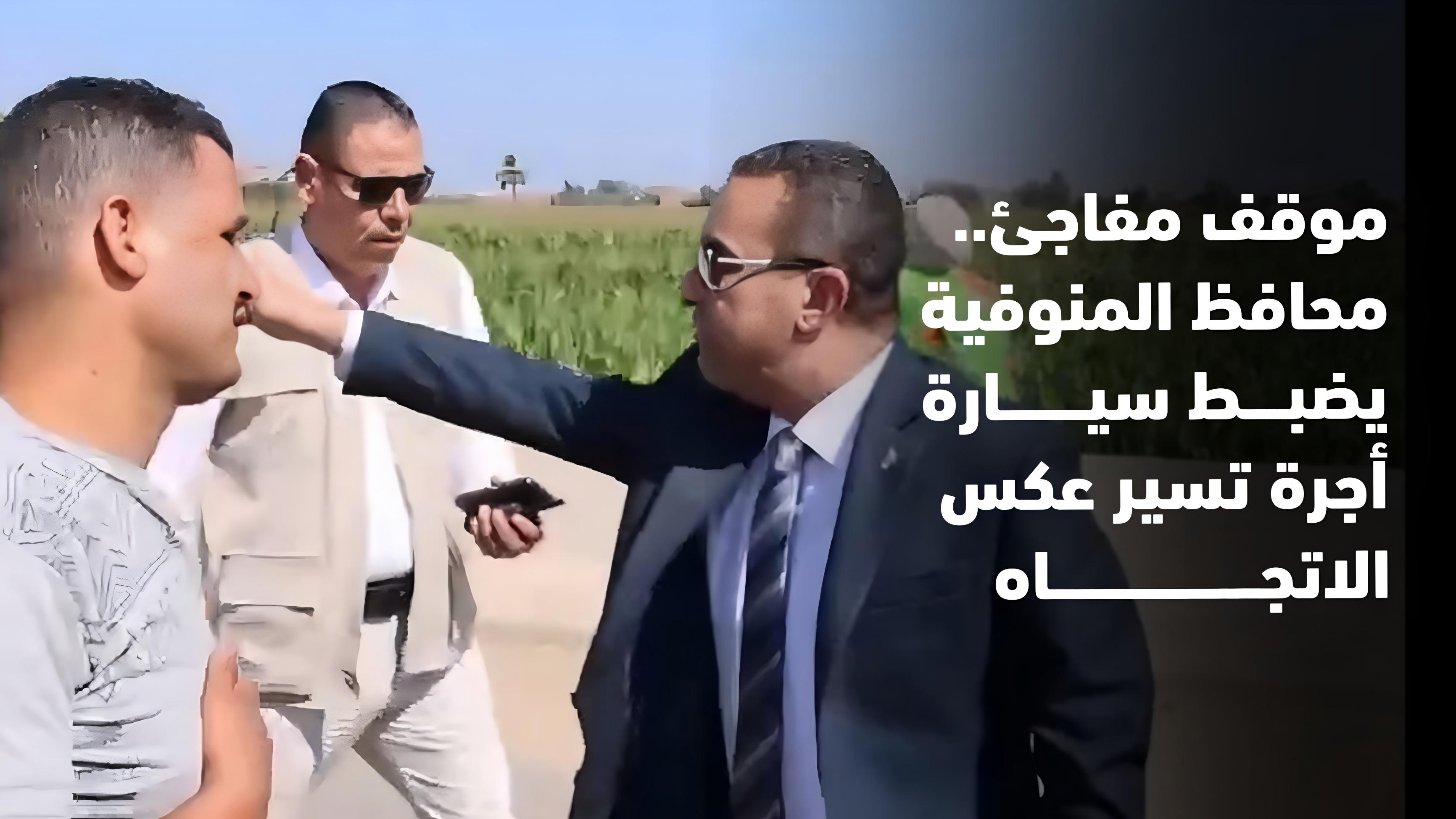 «لو مشيت في العدل هتخسر حاجة».. محافظ المنوفية يضبط سيارة أجرة تسير عكس الاتجاه أثناء عودته من زيارة السادات